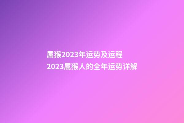 属猴2023年运势及运程  2023属猴人的全年运势详解